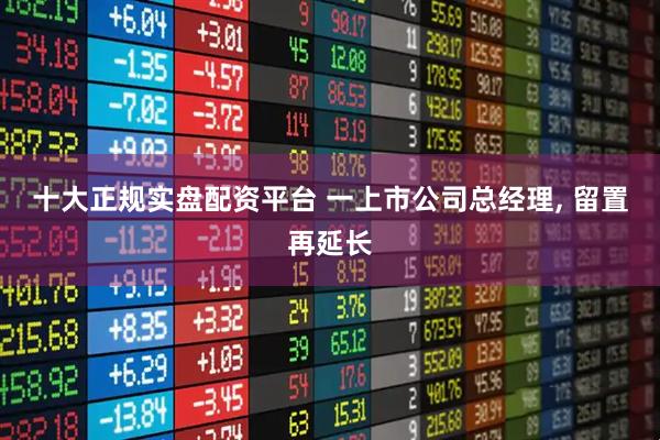 十大正规实盘配资平台 一上市公司总经理, 留置再延长