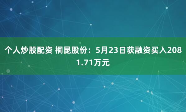 个人炒股配资 桐昆股份：5月23日获融资买入2081.71万元