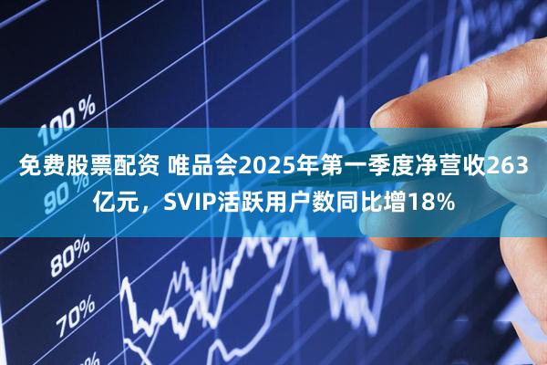 免费股票配资 唯品会2025年第一季度净营收263亿元，SVIP活跃用户数同比增18%