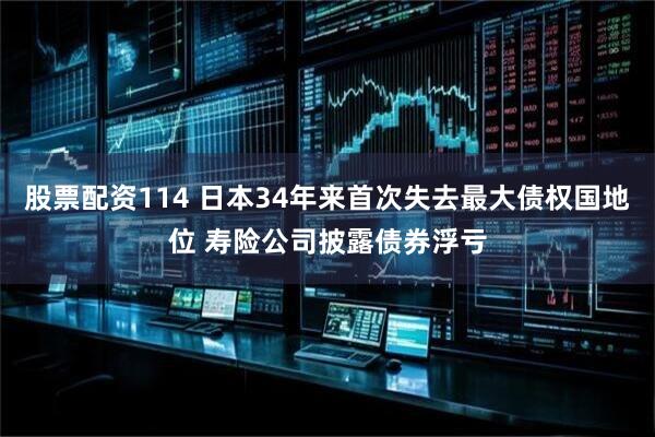 股票配资114 日本34年来首次失去最大债权国地位 寿险公司披露债券浮亏