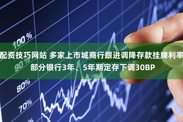 配资技巧网站 多家上市城商行跟进调降存款挂牌利率 部分银行3年、5年期定存下调30BP
