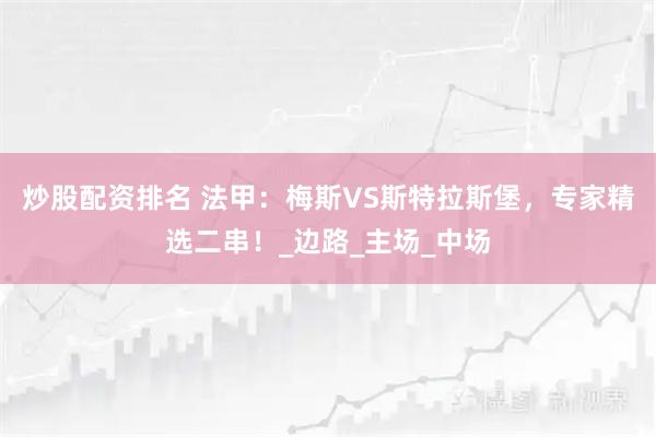炒股配资排名 法甲：梅斯VS斯特拉斯堡，专家精选二串！_边路_主场_中场