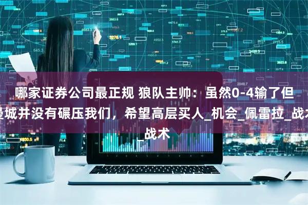 哪家证券公司最正规 狼队主帅：虽然0-4输了但曼城并没有碾压我们，希望高层买人_机会_佩雷拉_战术